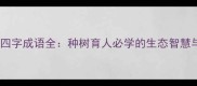 植树节经典四字成语全种树育人必学的生态智慧与传承格言