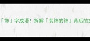 10个必学饰字成语拆解装饰的饰背后的文化密码