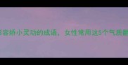 10个形容娇小灵动的成语女性常用这5个气质翻倍