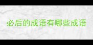 必后的成语有哪些成语