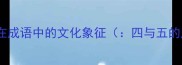 数字密码四与五在成语中的文化象征四与五的成语数字密码