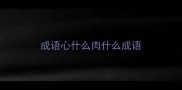 成语心什么肉什么成语