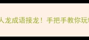 挑战全网最火人龙成语接龙手把手教你玩转成语新潮流