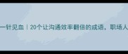 精准一针见血20个让沟通效率翻倍的成语职场人必看