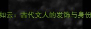 绿发如云古代文人的发饰与身份象征