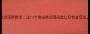 玩转成语猜情虑这10个情感类成语接龙让你秒变语言王者