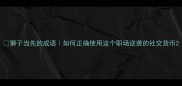 狮子当先的成语如何正确使用这个职场逆袭的社交货币