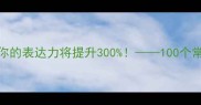 掌握这些高阶成语你的表达力将提升300100个常考易错四字成语精讲