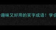 带笑成语合集10个趣味又好用的笑字成语学会秒变社交达人