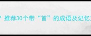 首的成语有哪些推荐30个带首的成语及记忆方法和使用场景