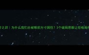 目寸之识为什么我们总被眼前方寸困住3个破局思维让你格局打开