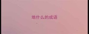 地什么的成语