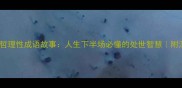 10个哲理性成语故事人生下半场必懂的处世智慧附深度