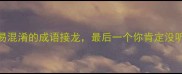 10个最易混淆的成语接龙最后一个你肯定没听说过