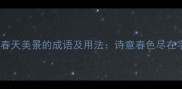 10个形容春天美景的成语及用法诗意春色尽在字里行间