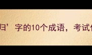 必学含有归字的10个成语考试作文全靠它