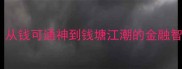 常见银行成语从钱可通神到钱塘江潮的金融智慧与商业启示
