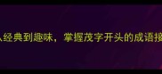 茂字接龙成语全从经典到趣味掌握茂字开头的成语接龙技巧与使用场景