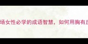 胸有丘壑职场女性必学的成语智慧如何用胸有丘壑逆袭人生