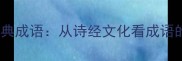 毛诗序中的经典成语从诗经文化看成语的起源与演变