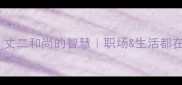 带丈字的成语丈二和尚的智慧职场生活都在用的沟通密码
