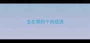 玉在第四个的成语