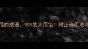 20个最滥用的成语90的人用错附正确用法和避雷指南