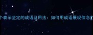 10个表示坚定的成语及用法如何用成语展现信念力量