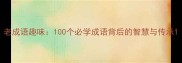 老成语趣味100个必学成语背后的智慧与传承
