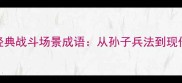 20个经典战斗场景成语从孙子兵法到现代游戏