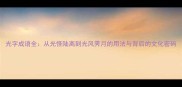 光字成语全从光怪陆离到光风霁月的用法与背后的文化密码