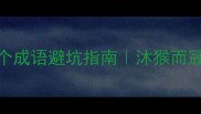职场生存必学的3个成语避坑指南沐猴而冠竟是升职绊脚石