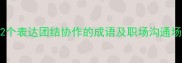 高频使用12个表达团结协作的成语及职场沟通场景应用指南