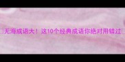无海成语大这10个经典成语你绝对用错过