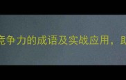 20个揭示企业核心竞争力的成语及实战应用助你打造团队凝聚力