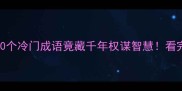 傀儡成语大10个冷门成语竟藏千年权谋智慧看完秒变社交达人
