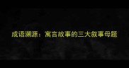 成语溯源寓言故事的三大叙事母题