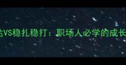 欲速则不达VS稳扎稳打职场人必学的成长节奏法则