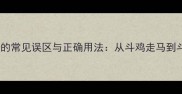 5个斗字成语的常见误区与正确用法从斗鸡走马到斗胆包天深度