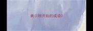 表示刚开始的成语