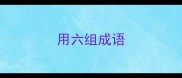 用六组成语