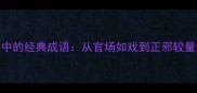 人民的名义中的经典成语从官场如戏到正邪较量的智慧传承