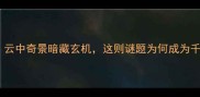 异云成语谜题云中奇景暗藏玄机这则谜题为何成为千年未解之谜