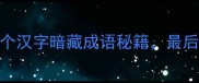 十四字藏玄机这14个汉字暗藏成语秘籍最后一个让你拍案叫绝