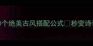 风袖成语大30个绝美古风搭配公式秒变诗词里的古典女神