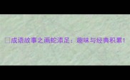 成语故事之画蛇添足趣味与经典积累