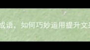 作文必知的20个成语如何巧妙运用提升文采附经典例句