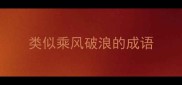类似乘风破浪的成语