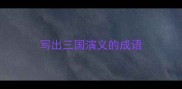 写出三国演义的成语