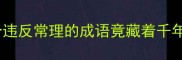 颠覆认知这10个违反常理的成语竟藏着千年智慧附超全